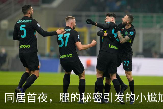 同居首夜，腿的秘密引发的小尴尬