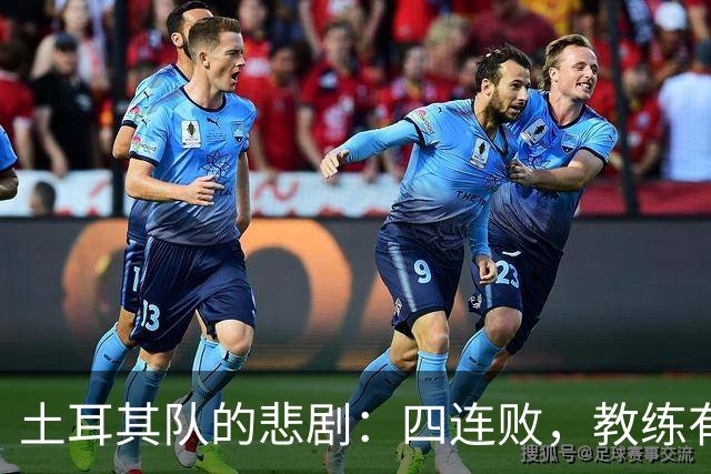 土耳其队的悲剧：四连败，教练有点“迷糊
