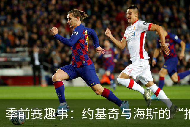 季前赛趣事：约基奇与海斯的“推推乐”大作战