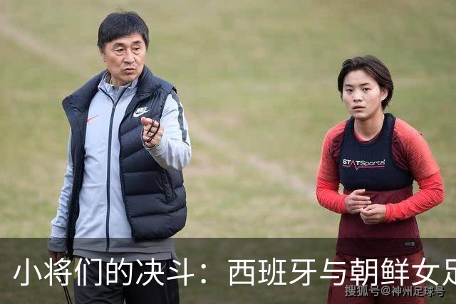 小将们的决斗：西班牙与朝鲜女足在梦幻般的延误中胶着