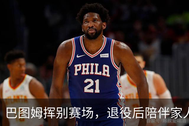 巴图姆挥别赛场，退役后陪伴家人新生活