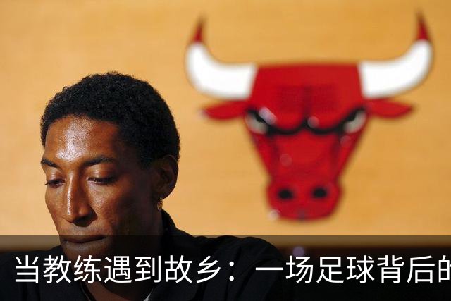 当教练遇到故乡：一场足球背后的心里戏