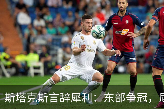 斯塔克斯言辞犀利：东部争冠，尼克斯才是主宰