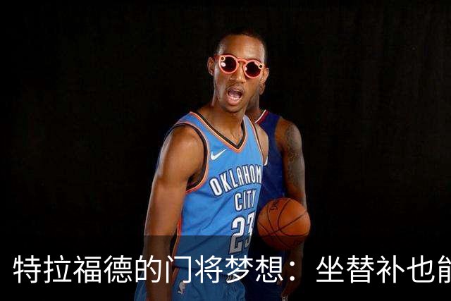 特拉福德的门将梦想：坐替补也能捧奖杯！