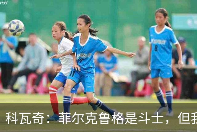 科瓦奇：菲尔克鲁格是斗士，但我们可不止一位英雄！