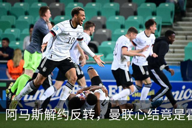 阿马斯解约反转，曼联心结竟是霍尔没来