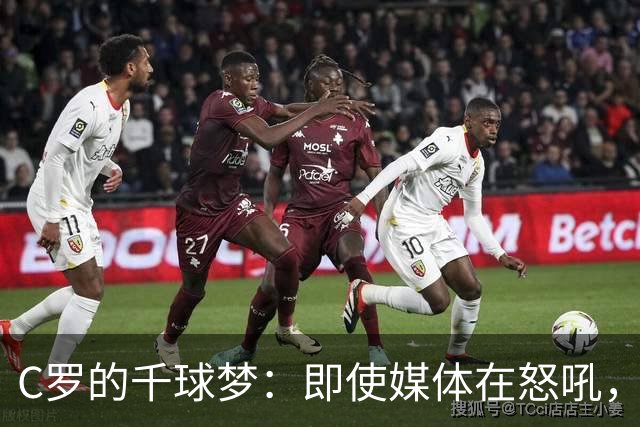 C罗的千球梦：即使媒体在怒吼，我依然是绿茵场的“超级战士”！